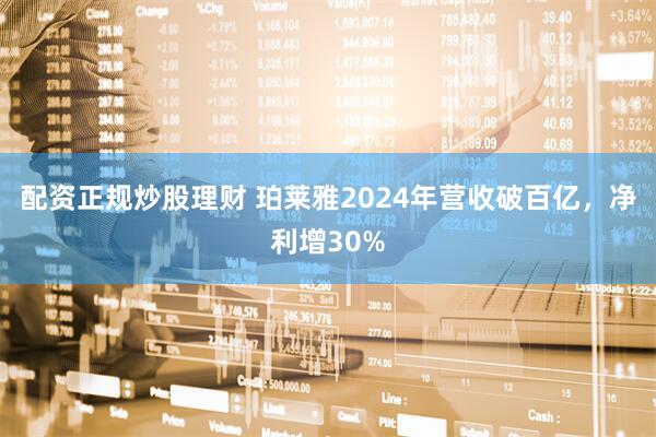 配资正规炒股理财 珀莱雅2024年营收破百亿，净利增30%