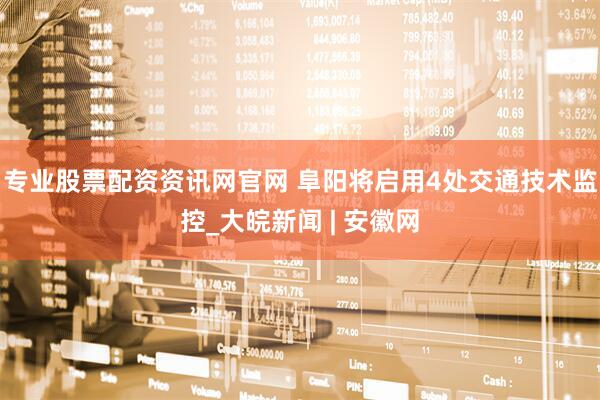 专业股票配资资讯网官网 阜阳将启用4处交通技术监控_大皖新闻 | 安徽网