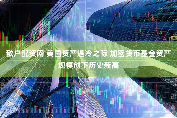 散户配资网 美国资产遇冷之际 加密货币基金资产规模创下历史新高
