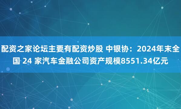 配资之家论坛主要有配资炒股 中银协：2024年末全国 24 家汽车金融公司资产规模8551.34亿元