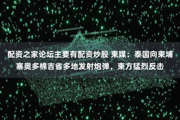 配资之家论坛主要有配资炒股 柬媒：泰国向柬埔寨奥多棉吉省多地发射炮弹，柬方猛烈反击