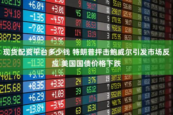 现货配资平台多少钱 特朗普抨击鲍威尔引发市场反应 美国国债价格下跌