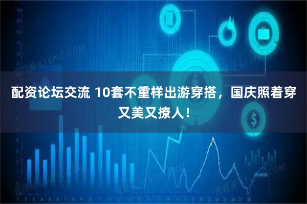 配资论坛交流 10套不重样出游穿搭，国庆照着穿又美又撩人！