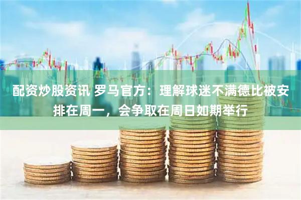 配资炒股资讯 罗马官方：理解球迷不满德比被安排在周一，会争取在周日如期举行