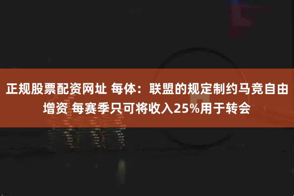 正规股票配资网址 每体：联盟的规定制约马竞自由增资 每赛季只可将收入25%用于转会