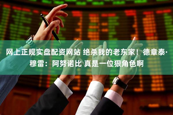 网上正规实盘配资网站 绝杀我的老东家！德章泰·穆雷：阿努诺比 真是一位狠角色啊